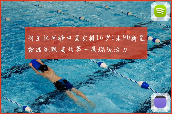 封王拦网榜中国女排16岁1米90新星数据亮眼 局均第一展现统治力