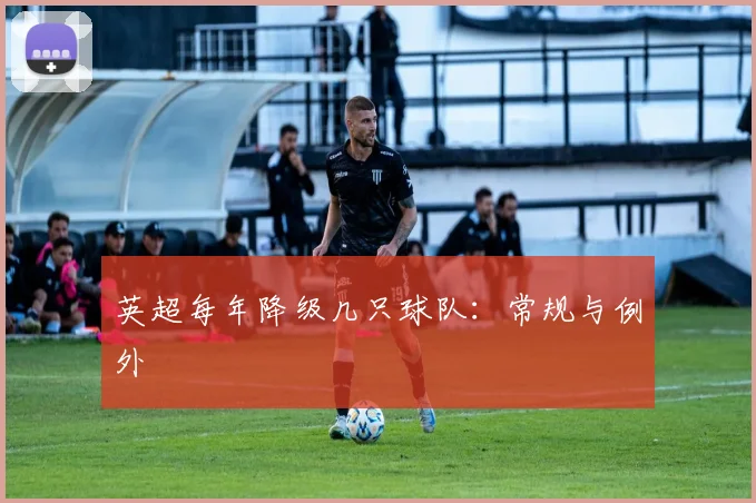 英超每年降级几只球队:常规与例外