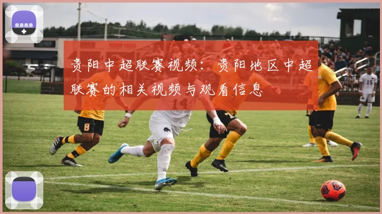 贵阳中超联赛视频:贵阳地区中超联赛的相关视频与观看信息