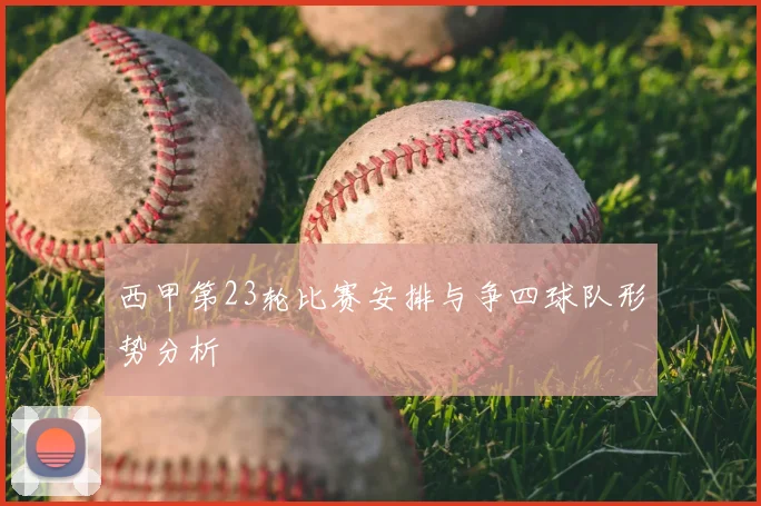 西甲第23轮比赛安排与争四球队形势分析