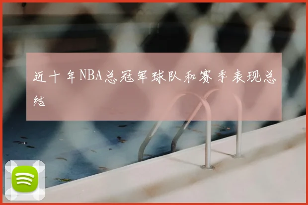 近十年NBA总冠军球队和赛季表现总结